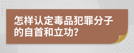 怎样认定毒品犯罪分子的自首和立功？