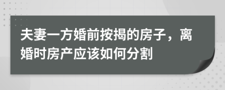 夫妻一方婚前按揭的房子，离婚时房产应该如何分割