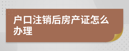 户口注销后房产证怎么办理