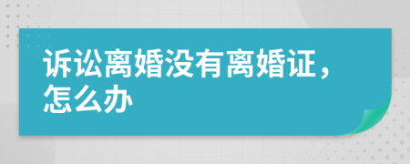 诉讼离婚没有离婚证，怎么办