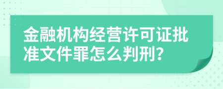 金融机构经营许可证批准文件罪怎么判刑？