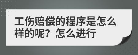 工伤赔偿的程序是怎么样的呢？怎么进行