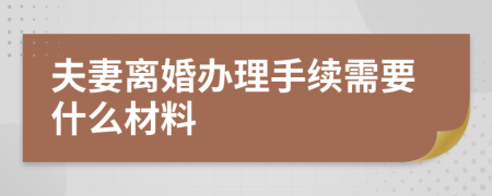夫妻离婚办理手续需要什么材料