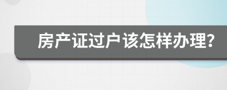 房产证过户该怎样办理？