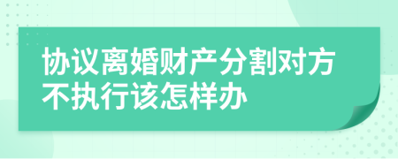 协议离婚财产分割对方不执行该怎样办