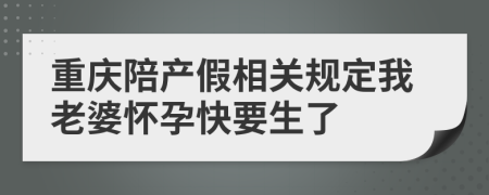重庆陪产假相关规定我老婆怀孕快要生了