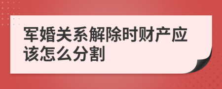 军婚关系解除时财产应该怎么分割