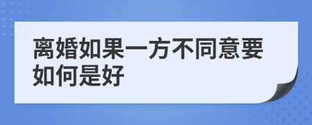 离婚如果一方不同意要如何是好