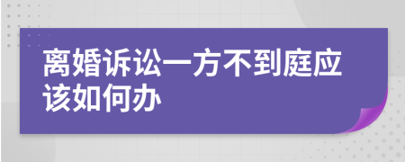 离婚诉讼一方不到庭应该如何办