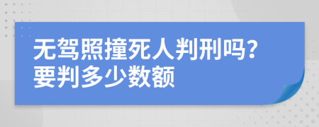 无驾照撞死人判刑吗？要判多少数额