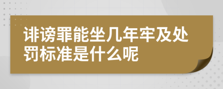 诽谤罪能坐几年牢及处罚标准是什么呢