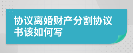 协议离婚财产分割协议书该如何写