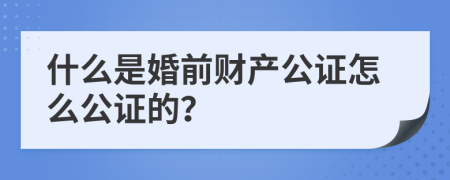 什么是婚前财产公证怎么公证的？