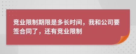 竞业限制期限是多长时间，我和公司要签合同了，还有竞业限制