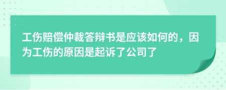 工伤赔偿仲裁答辩书是应该如何的，因为工伤的原因是起诉了公司了