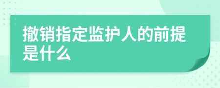 撤销指定监护人的前提是什么