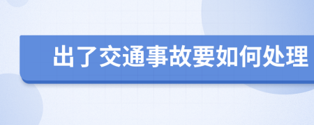 出了交通事故要如何处理