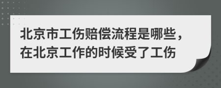 北京市工伤赔偿流程是哪些，在北京工作的时候受了工伤