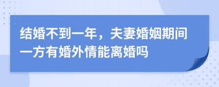 结婚不到一年，夫妻婚姻期间一方有婚外情能离婚吗