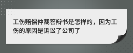 工伤赔偿仲裁答辩书是怎样的，因为工伤的原因是诉讼了公司了