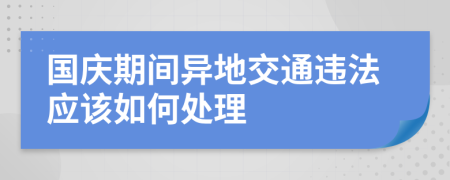 国庆期间异地交通违法应该如何处理