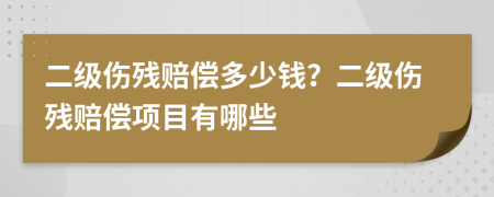 二级伤残赔偿多少钱？二级伤残赔偿项目有哪些