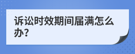 诉讼时效期间届满怎么办？