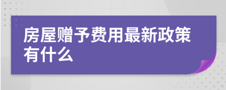 房屋赠予费用最新政策有什么