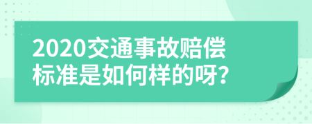 2020交通事故赔偿标准是如何样的呀？