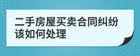 二手房屋买卖合同纠纷该如何处理