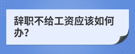 辞职不给工资应该如何办？