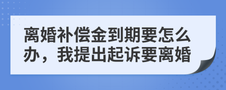 离婚补偿金到期要怎么办，我提出起诉要离婚