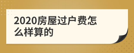2020房屋过户费怎么样算的