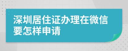 深圳居住证办理在微信要怎样申请