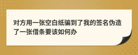 对方用一张空白纸骗到了我的签名伪造了一张借条要该如何办
