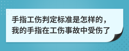 手指工伤判定标准是怎样的，我的手指在工伤事故中受伤了