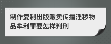 制作复制出版贩卖传播淫秽物品牟利罪要怎样判刑