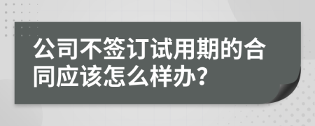 公司不签订试用期的合同应该怎么样办？