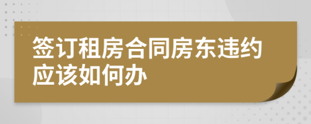 签订租房合同房东违约应该如何办