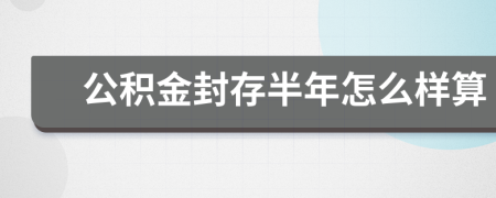 公积金封存半年怎么样算