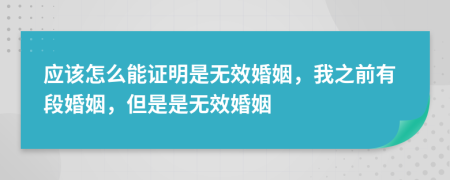 应该怎么能证明是无效婚姻，我之前有段婚姻，但是是无效婚姻