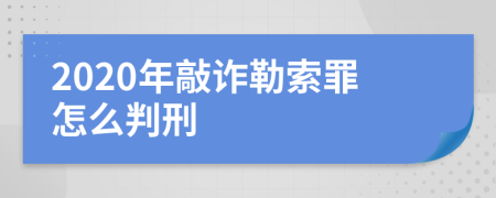 2020年敲诈勒索罪怎么判刑