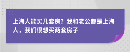 上海人能买几套房？我和老公都是上海人，我们很想买两套房子