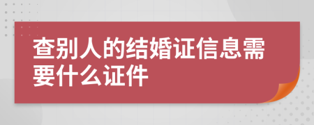 查别人的结婚证信息需要什么证件