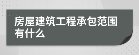 房屋建筑工程承包范围有什么