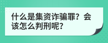 什么是集资诈骗罪？会该怎么判刑呢？