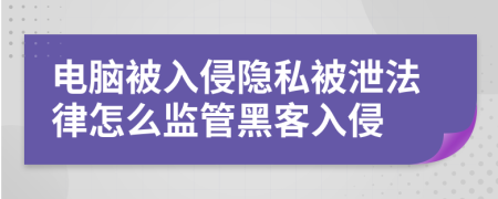 电脑被入侵隐私被泄法律怎么监管黑客入侵