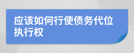 应该如何行使债务代位执行权