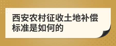 西安农村征收土地补偿标准是如何的