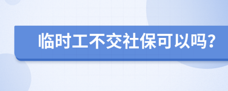 临时工不交社保可以吗？